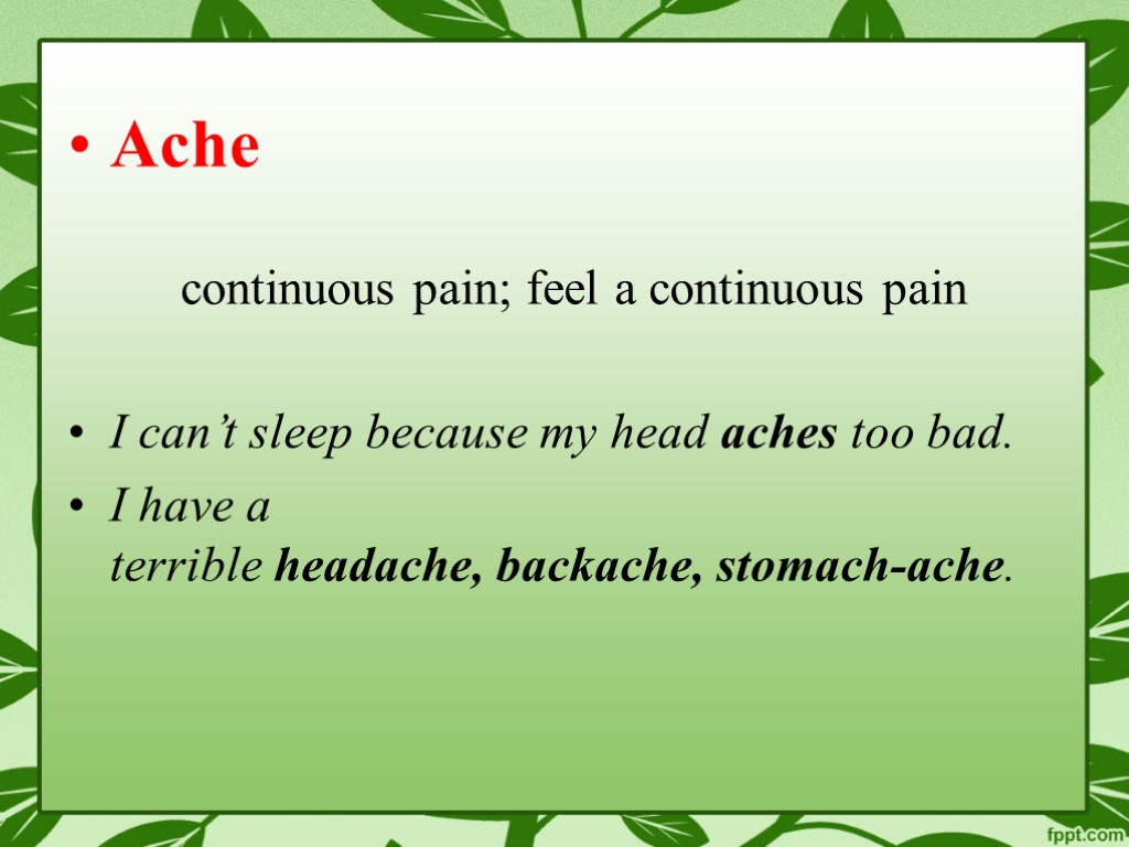 Ache continuous pain; feel a continuous pain I can’t sleep because my head aches